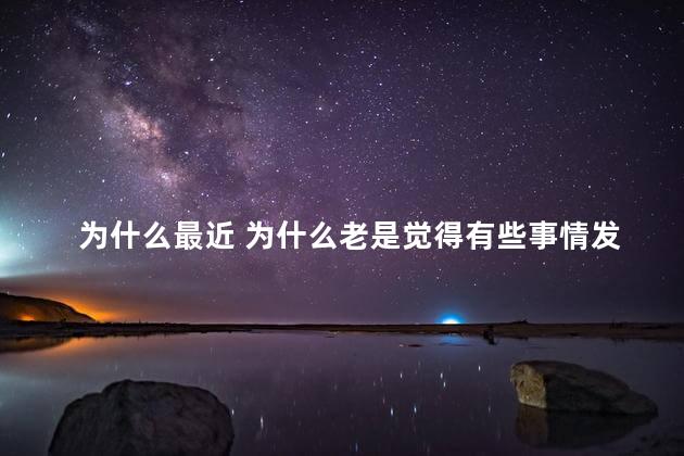 为什么最近 为什么老是觉得有些事情发生过